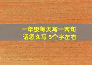 一年级每天写一两句话怎么写 5个字左右